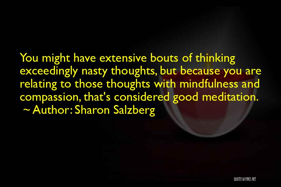 Sharon Salzberg Quotes: You Might Have Extensive Bouts Of Thinking Exceedingly Nasty Thoughts, But Because You Are Relating To Those Thoughts With Mindfulness