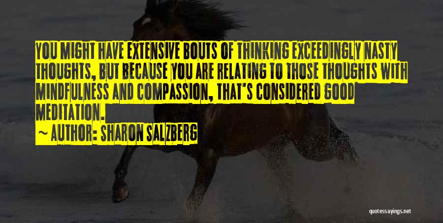 Sharon Salzberg Quotes: You Might Have Extensive Bouts Of Thinking Exceedingly Nasty Thoughts, But Because You Are Relating To Those Thoughts With Mindfulness