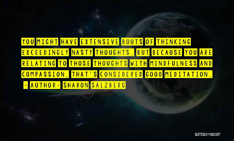 Sharon Salzberg Quotes: You Might Have Extensive Bouts Of Thinking Exceedingly Nasty Thoughts, But Because You Are Relating To Those Thoughts With Mindfulness