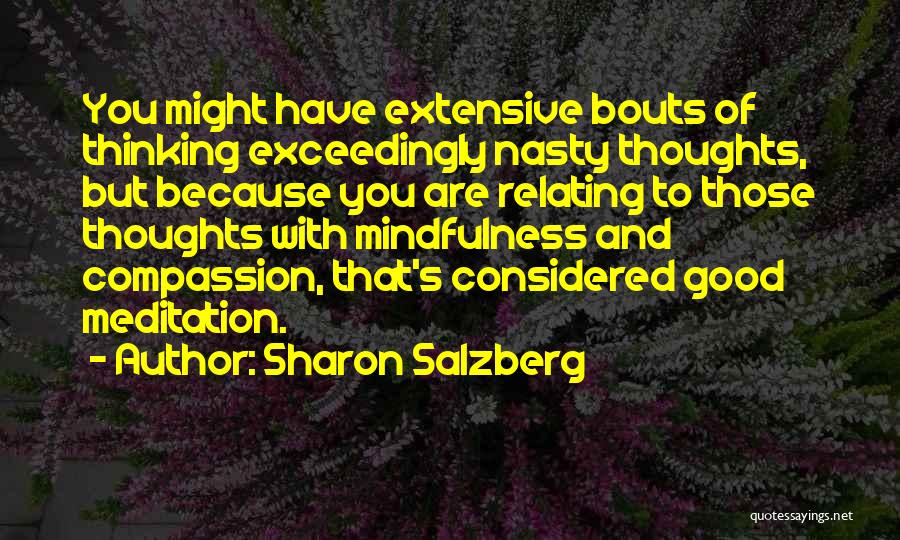 Sharon Salzberg Quotes: You Might Have Extensive Bouts Of Thinking Exceedingly Nasty Thoughts, But Because You Are Relating To Those Thoughts With Mindfulness