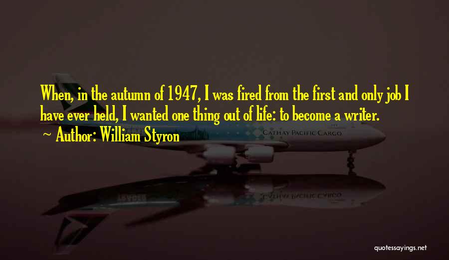 William Styron Quotes: When, In The Autumn Of 1947, I Was Fired From The First And Only Job I Have Ever Held, I