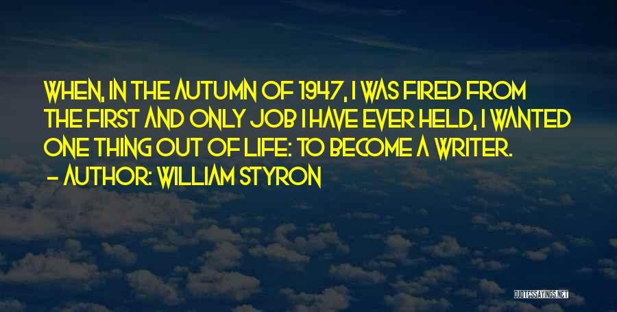 William Styron Quotes: When, In The Autumn Of 1947, I Was Fired From The First And Only Job I Have Ever Held, I