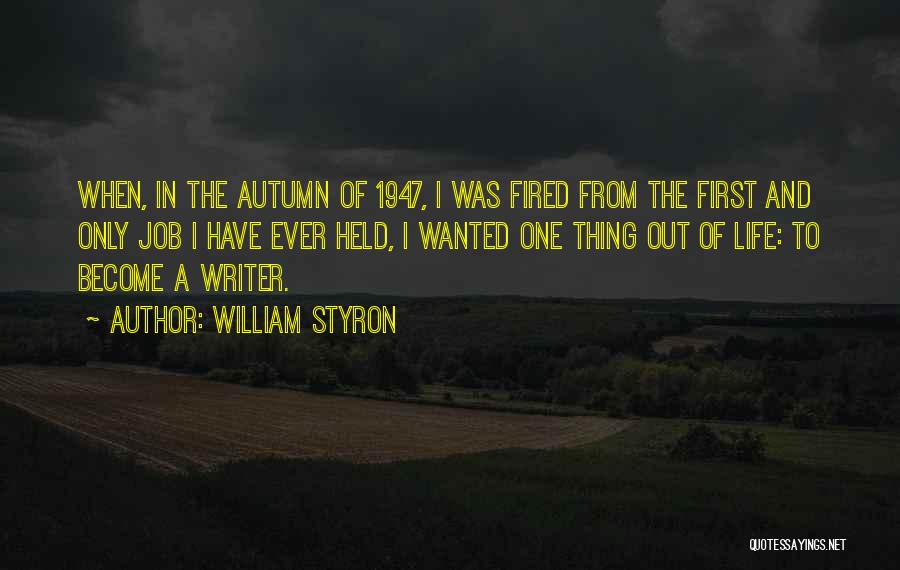William Styron Quotes: When, In The Autumn Of 1947, I Was Fired From The First And Only Job I Have Ever Held, I