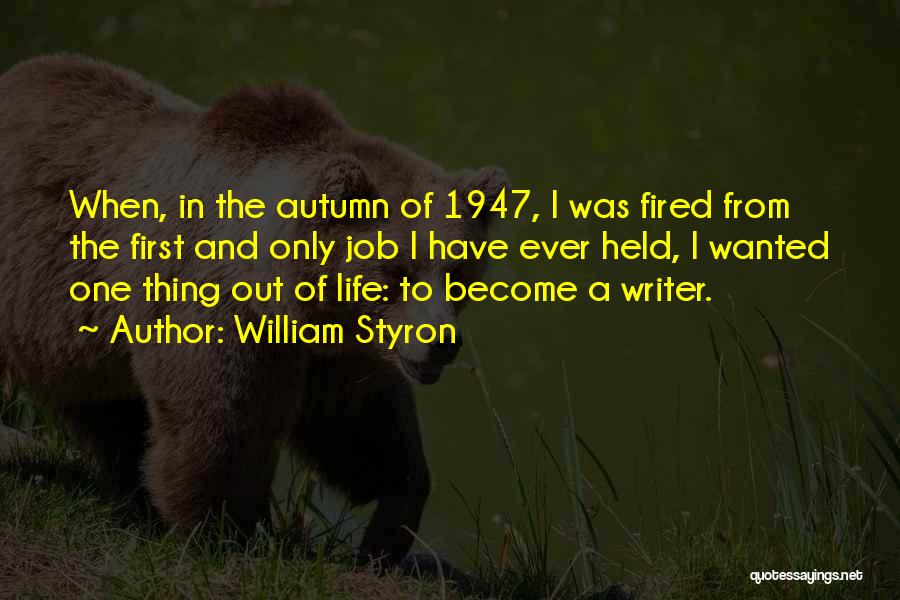 William Styron Quotes: When, In The Autumn Of 1947, I Was Fired From The First And Only Job I Have Ever Held, I