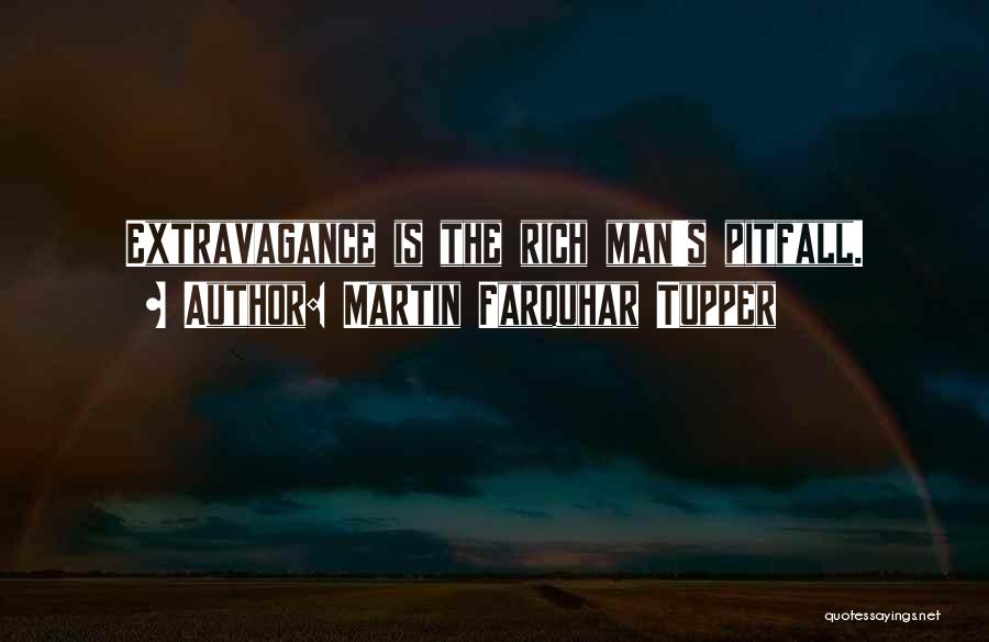 Martin Farquhar Tupper Quotes: Extravagance Is The Rich Man's Pitfall.