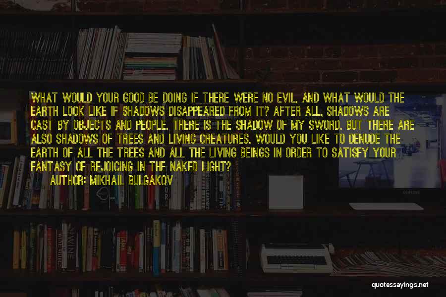 Mikhail Bulgakov Quotes: What Would Your Good Be Doing If There Were No Evil, And What Would The Earth Look Like If Shadows