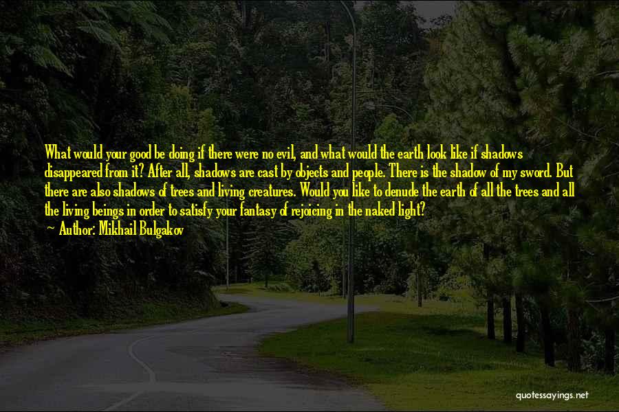 Mikhail Bulgakov Quotes: What Would Your Good Be Doing If There Were No Evil, And What Would The Earth Look Like If Shadows