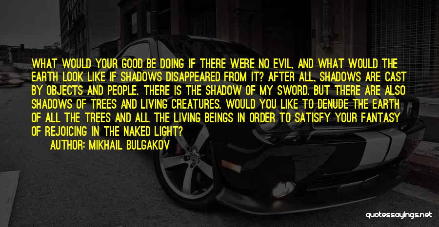 Mikhail Bulgakov Quotes: What Would Your Good Be Doing If There Were No Evil, And What Would The Earth Look Like If Shadows