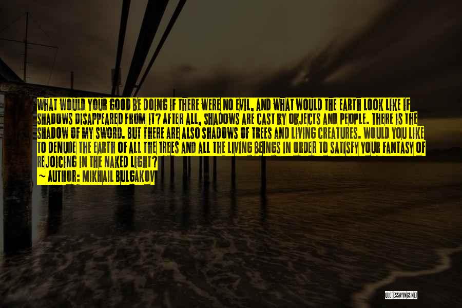 Mikhail Bulgakov Quotes: What Would Your Good Be Doing If There Were No Evil, And What Would The Earth Look Like If Shadows