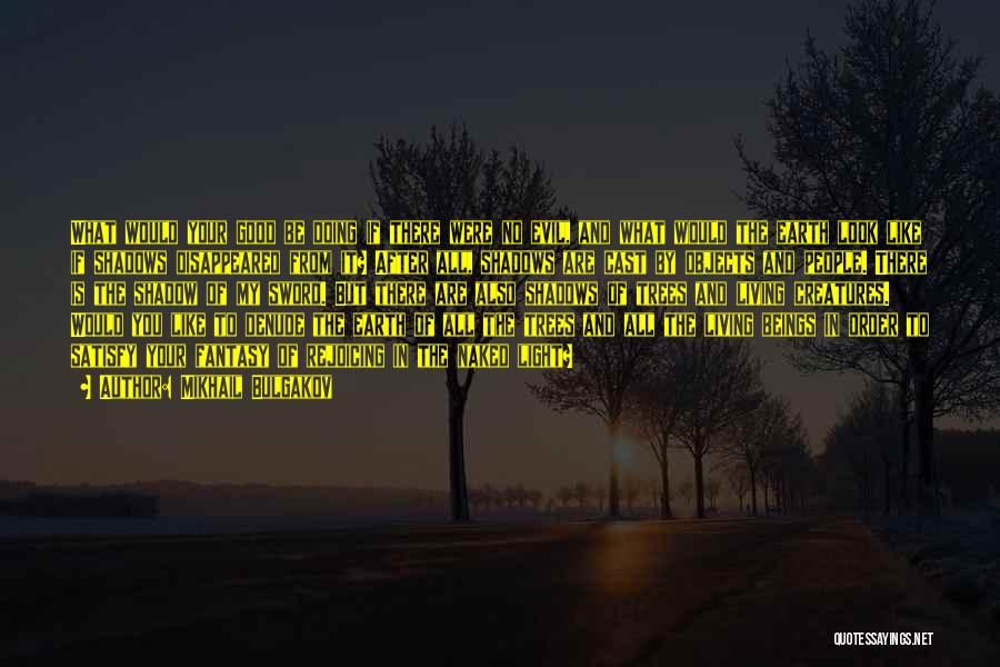 Mikhail Bulgakov Quotes: What Would Your Good Be Doing If There Were No Evil, And What Would The Earth Look Like If Shadows