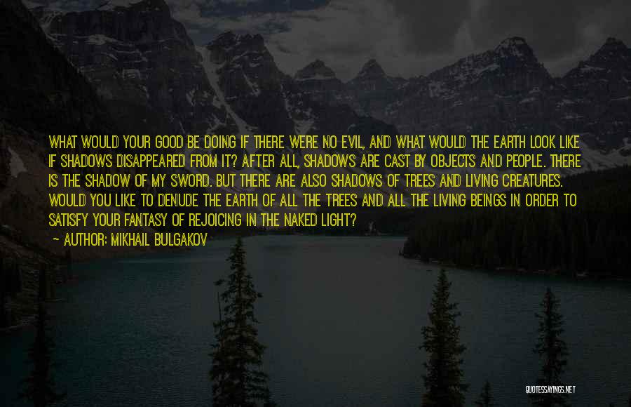 Mikhail Bulgakov Quotes: What Would Your Good Be Doing If There Were No Evil, And What Would The Earth Look Like If Shadows