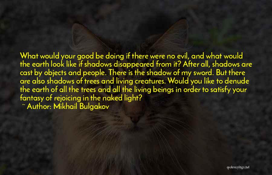 Mikhail Bulgakov Quotes: What Would Your Good Be Doing If There Were No Evil, And What Would The Earth Look Like If Shadows