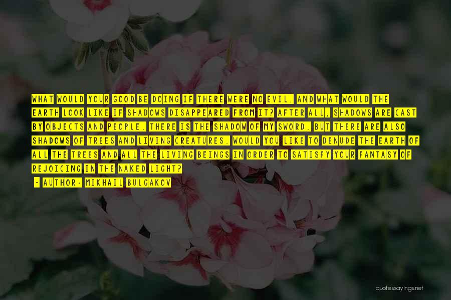 Mikhail Bulgakov Quotes: What Would Your Good Be Doing If There Were No Evil, And What Would The Earth Look Like If Shadows