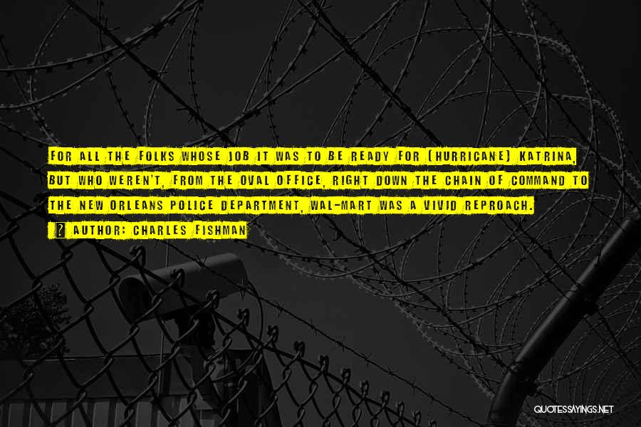 Charles Fishman Quotes: For All The Folks Whose Job It Was To Be Ready For [hurricane] Katrina, But Who Weren't, From The Oval