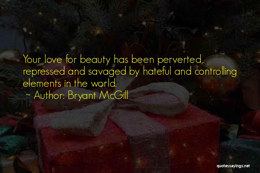 Bryant McGill Quotes: Your Love For Beauty Has Been Perverted, Repressed And Savaged By Hateful And Controlling Elements In The World.