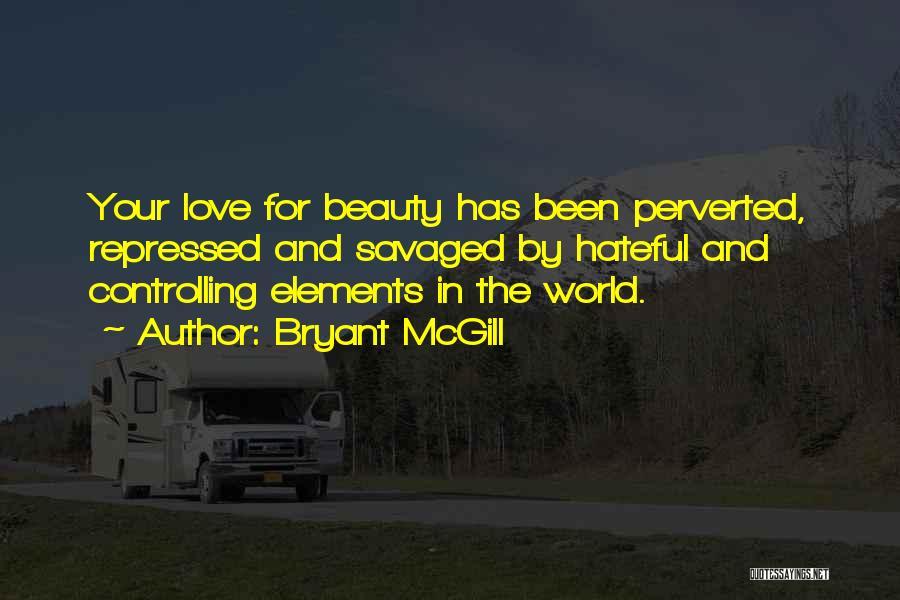 Bryant McGill Quotes: Your Love For Beauty Has Been Perverted, Repressed And Savaged By Hateful And Controlling Elements In The World.