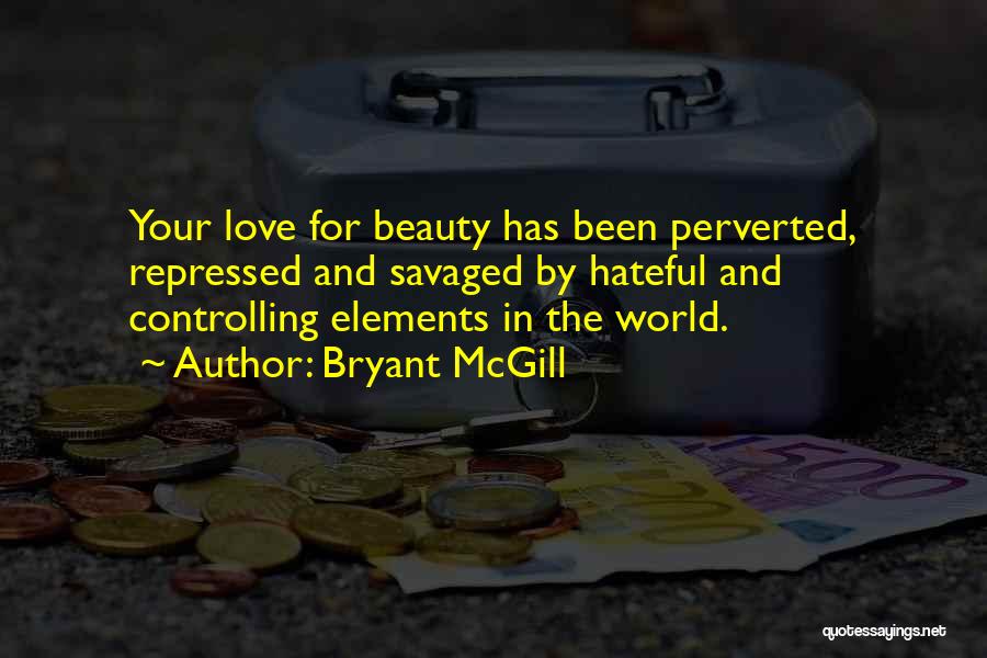 Bryant McGill Quotes: Your Love For Beauty Has Been Perverted, Repressed And Savaged By Hateful And Controlling Elements In The World.