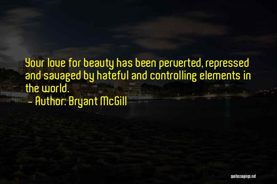 Bryant McGill Quotes: Your Love For Beauty Has Been Perverted, Repressed And Savaged By Hateful And Controlling Elements In The World.