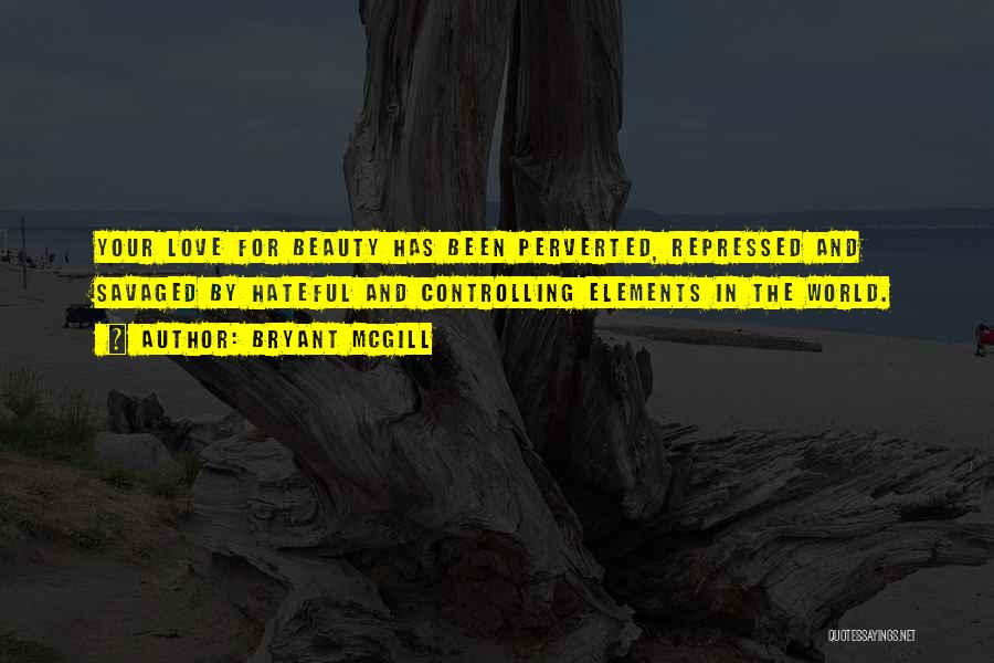 Bryant McGill Quotes: Your Love For Beauty Has Been Perverted, Repressed And Savaged By Hateful And Controlling Elements In The World.