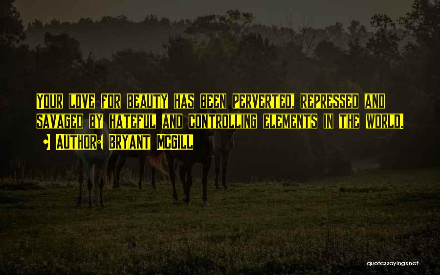 Bryant McGill Quotes: Your Love For Beauty Has Been Perverted, Repressed And Savaged By Hateful And Controlling Elements In The World.