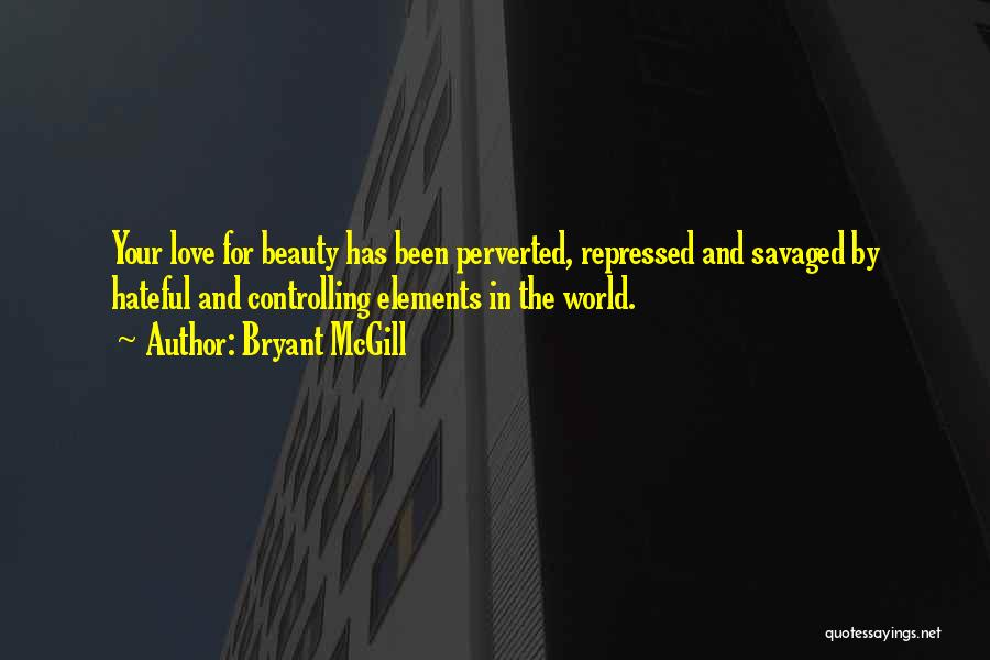 Bryant McGill Quotes: Your Love For Beauty Has Been Perverted, Repressed And Savaged By Hateful And Controlling Elements In The World.