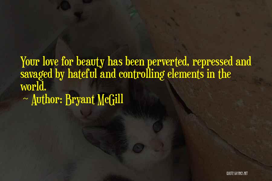 Bryant McGill Quotes: Your Love For Beauty Has Been Perverted, Repressed And Savaged By Hateful And Controlling Elements In The World.