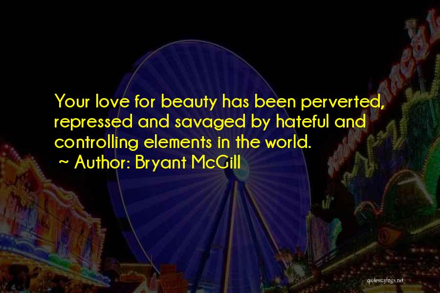 Bryant McGill Quotes: Your Love For Beauty Has Been Perverted, Repressed And Savaged By Hateful And Controlling Elements In The World.