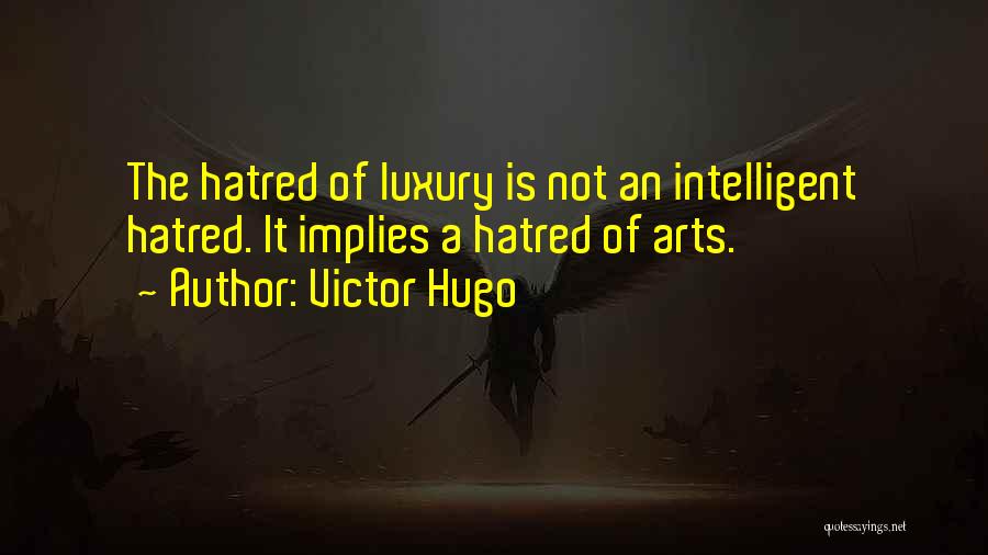 Victor Hugo Quotes: The Hatred Of Luxury Is Not An Intelligent Hatred. It Implies A Hatred Of Arts.