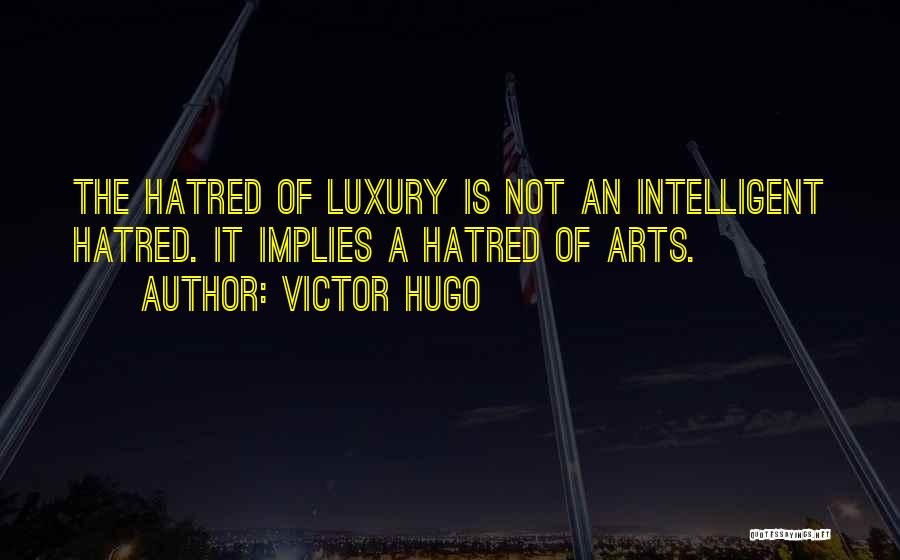 Victor Hugo Quotes: The Hatred Of Luxury Is Not An Intelligent Hatred. It Implies A Hatred Of Arts.