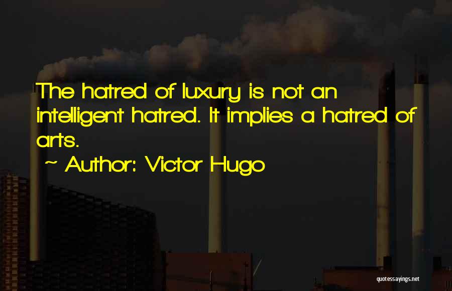 Victor Hugo Quotes: The Hatred Of Luxury Is Not An Intelligent Hatred. It Implies A Hatred Of Arts.