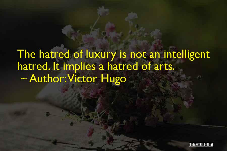 Victor Hugo Quotes: The Hatred Of Luxury Is Not An Intelligent Hatred. It Implies A Hatred Of Arts.