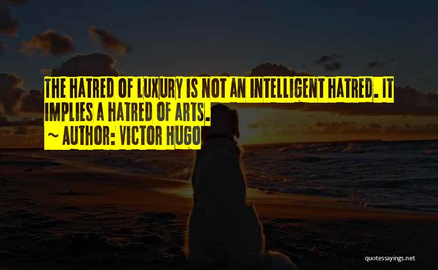 Victor Hugo Quotes: The Hatred Of Luxury Is Not An Intelligent Hatred. It Implies A Hatred Of Arts.