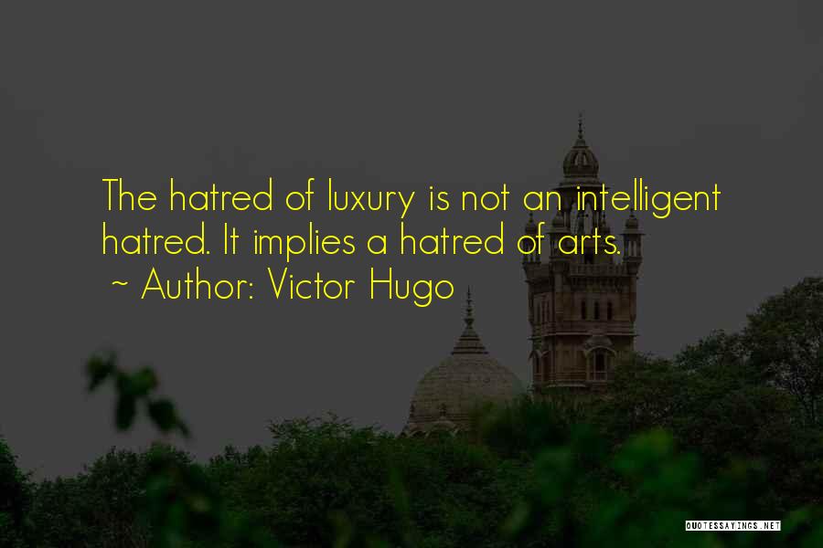 Victor Hugo Quotes: The Hatred Of Luxury Is Not An Intelligent Hatred. It Implies A Hatred Of Arts.