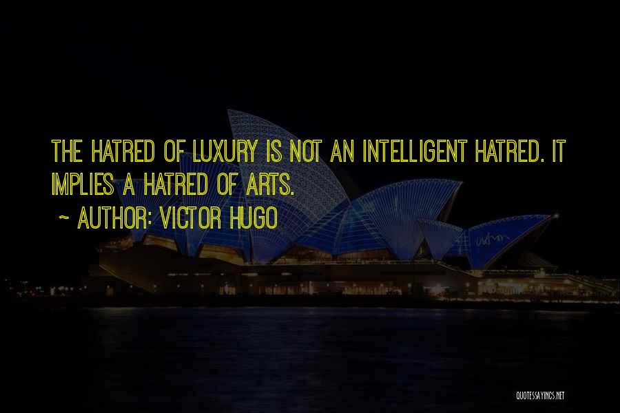 Victor Hugo Quotes: The Hatred Of Luxury Is Not An Intelligent Hatred. It Implies A Hatred Of Arts.