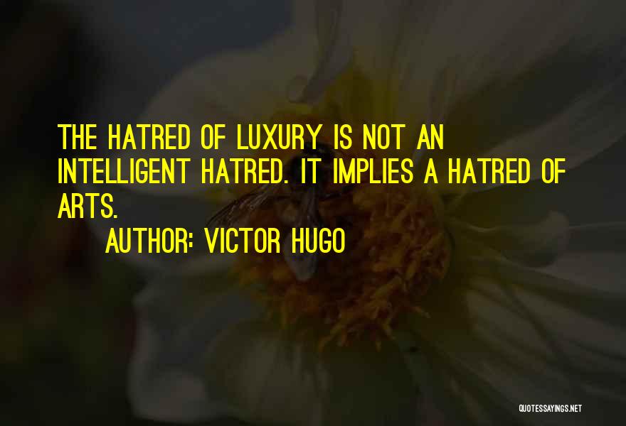 Victor Hugo Quotes: The Hatred Of Luxury Is Not An Intelligent Hatred. It Implies A Hatred Of Arts.