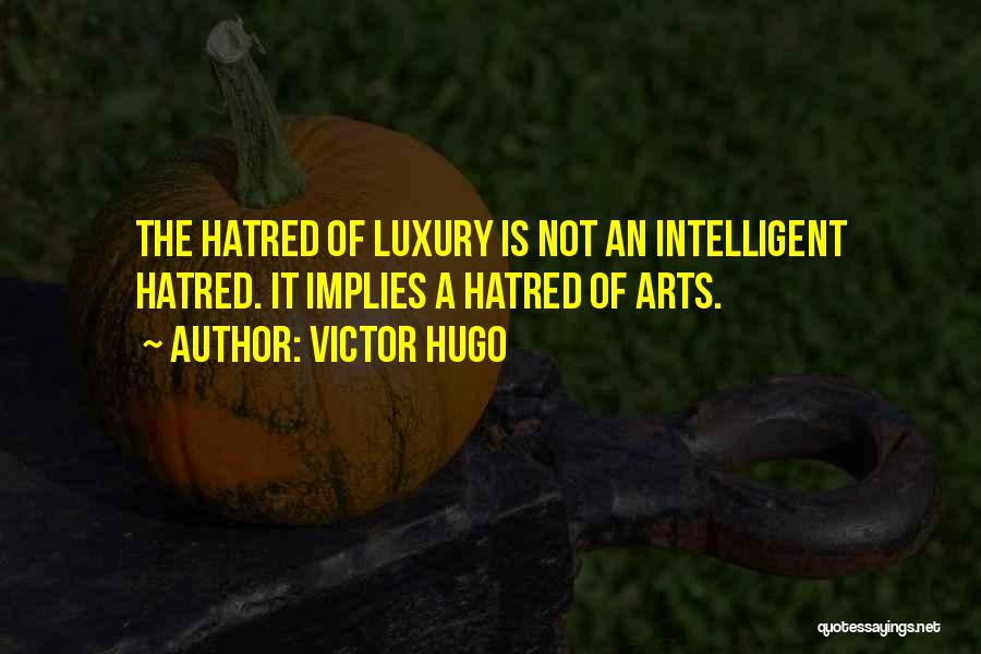 Victor Hugo Quotes: The Hatred Of Luxury Is Not An Intelligent Hatred. It Implies A Hatred Of Arts.