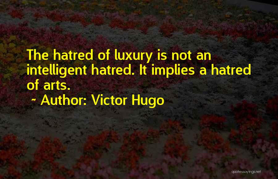 Victor Hugo Quotes: The Hatred Of Luxury Is Not An Intelligent Hatred. It Implies A Hatred Of Arts.