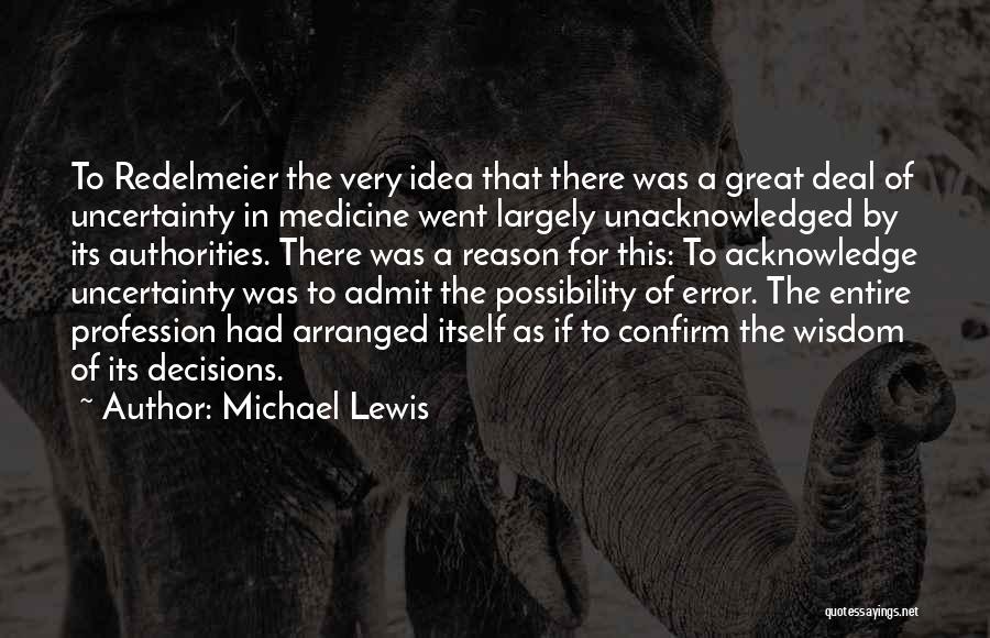 Michael Lewis Quotes: To Redelmeier The Very Idea That There Was A Great Deal Of Uncertainty In Medicine Went Largely Unacknowledged By Its