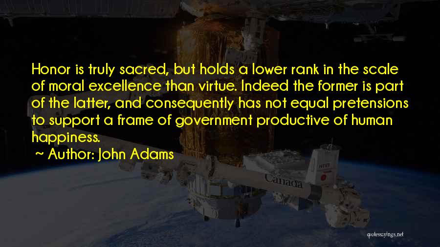 John Adams Quotes: Honor Is Truly Sacred, But Holds A Lower Rank In The Scale Of Moral Excellence Than Virtue. Indeed The Former