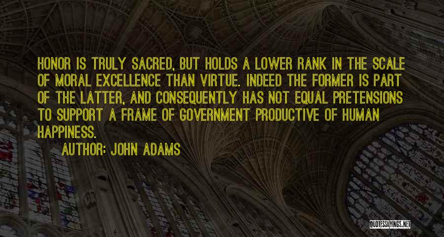 John Adams Quotes: Honor Is Truly Sacred, But Holds A Lower Rank In The Scale Of Moral Excellence Than Virtue. Indeed The Former