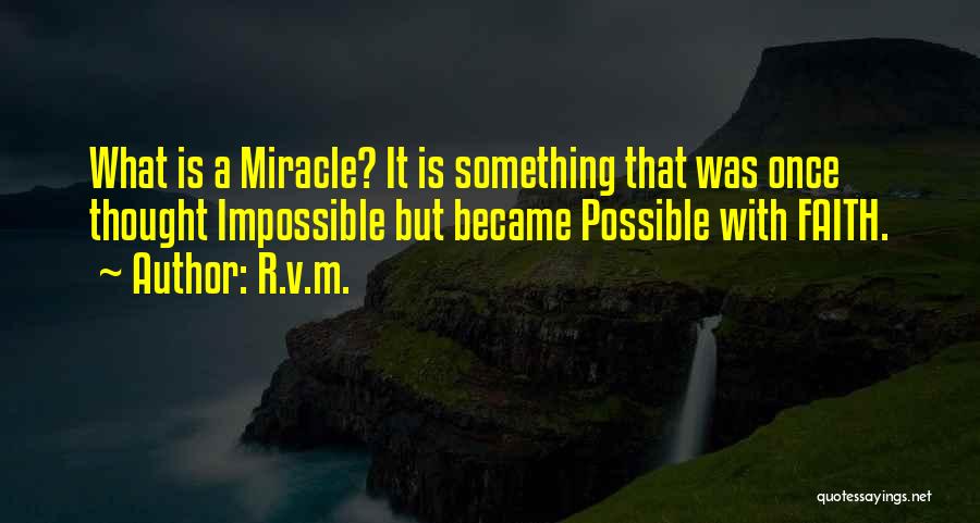 R.v.m. Quotes: What Is A Miracle? It Is Something That Was Once Thought Impossible But Became Possible With Faith.