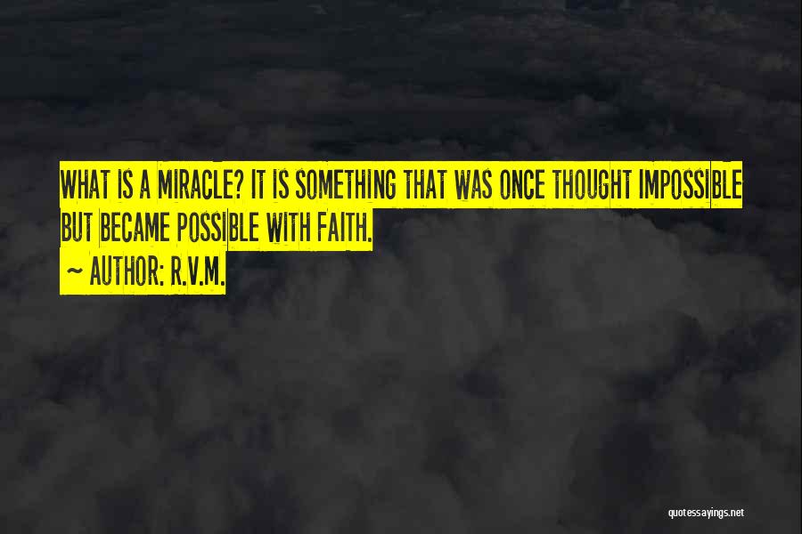 R.v.m. Quotes: What Is A Miracle? It Is Something That Was Once Thought Impossible But Became Possible With Faith.