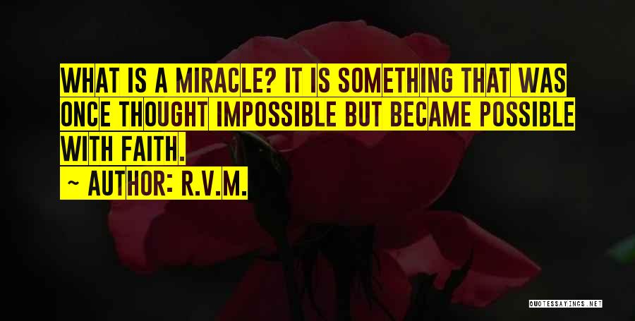 R.v.m. Quotes: What Is A Miracle? It Is Something That Was Once Thought Impossible But Became Possible With Faith.