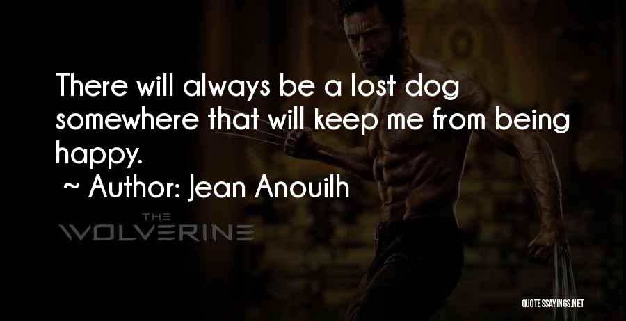 Jean Anouilh Quotes: There Will Always Be A Lost Dog Somewhere That Will Keep Me From Being Happy.