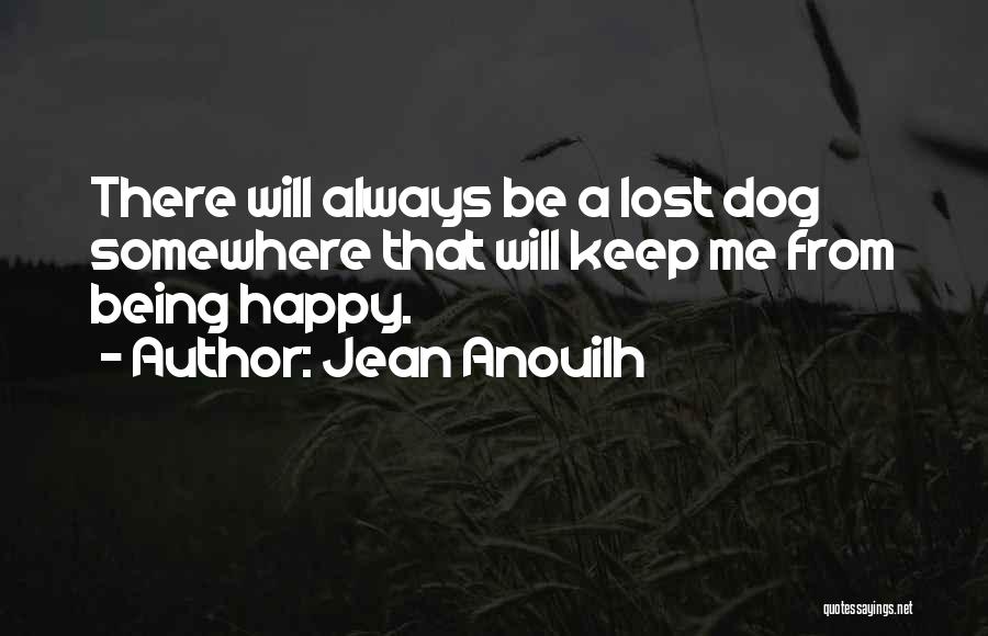 Jean Anouilh Quotes: There Will Always Be A Lost Dog Somewhere That Will Keep Me From Being Happy.