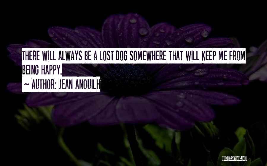 Jean Anouilh Quotes: There Will Always Be A Lost Dog Somewhere That Will Keep Me From Being Happy.