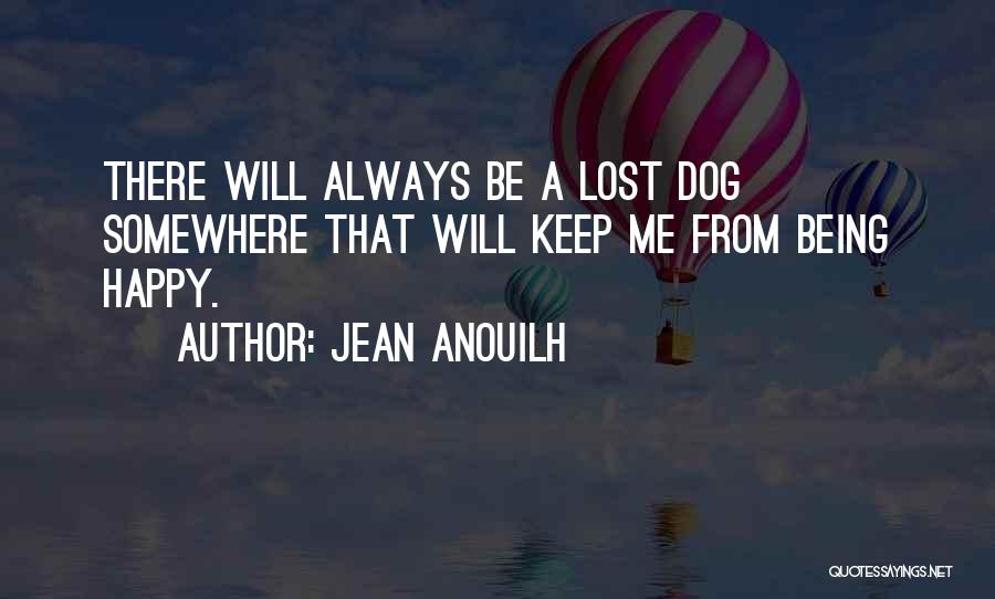 Jean Anouilh Quotes: There Will Always Be A Lost Dog Somewhere That Will Keep Me From Being Happy.