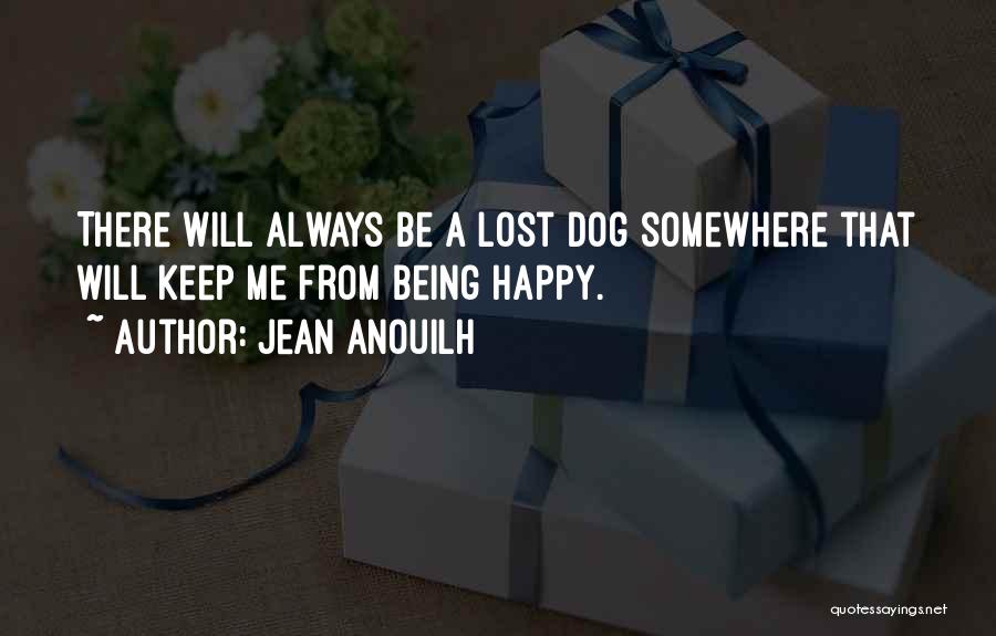 Jean Anouilh Quotes: There Will Always Be A Lost Dog Somewhere That Will Keep Me From Being Happy.