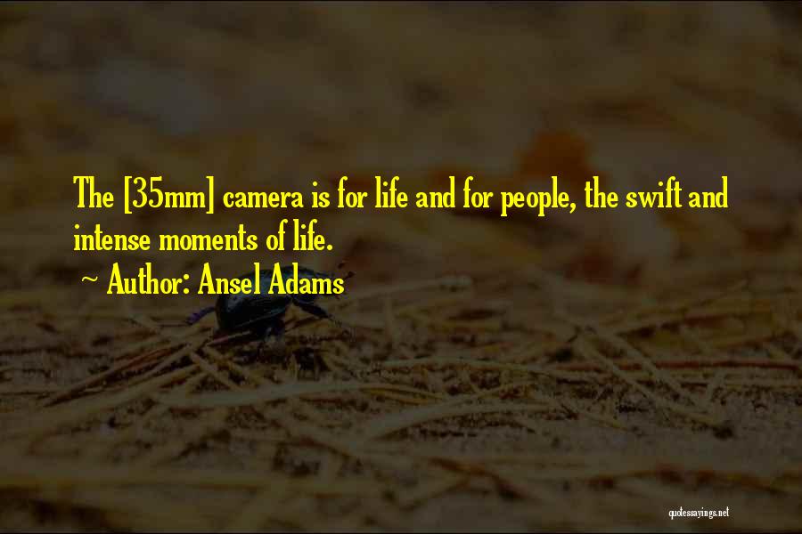 Ansel Adams Quotes: The [35mm] Camera Is For Life And For People, The Swift And Intense Moments Of Life.