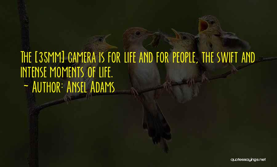 Ansel Adams Quotes: The [35mm] Camera Is For Life And For People, The Swift And Intense Moments Of Life.